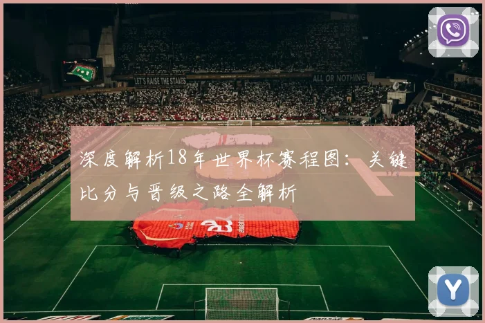 深度解析18年世界杯赛程图：关键比分与晋级之路全解析