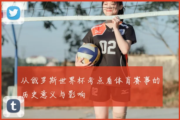 从俄罗斯世界杯考点看体育赛事的历史意义与影响
