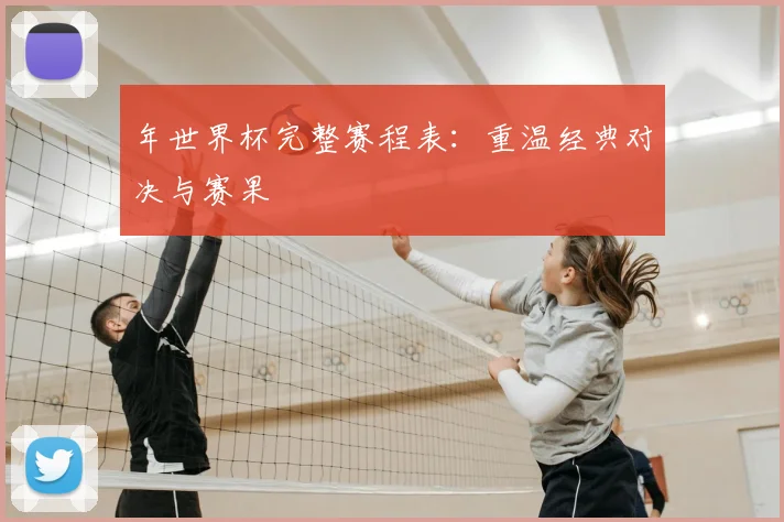 年世界杯完整赛程表：重温经典对决与赛果