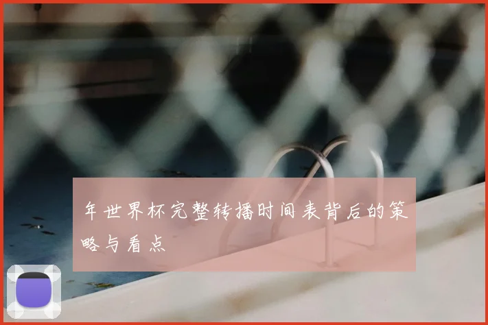 年世界杯完整转播时间表背后的策略与看点