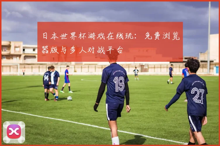 日本世界杯游戏在线玩:免费浏览器版与多人对战平台
