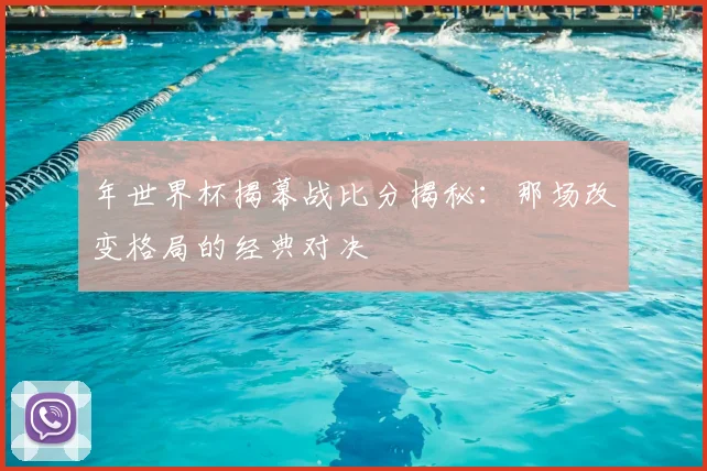 年世界杯揭幕战比分揭秘:那场改变格局的经典对决
