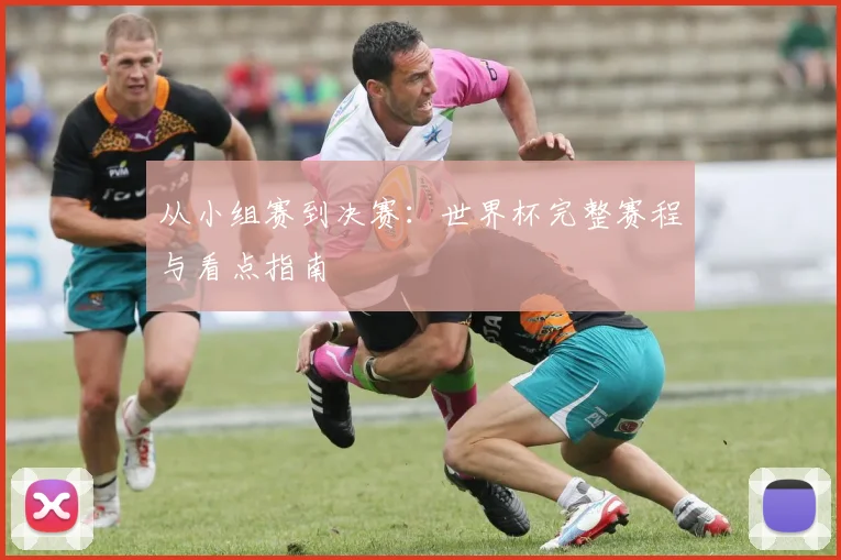 从小组赛到决赛:世界杯完整赛程与看点指南