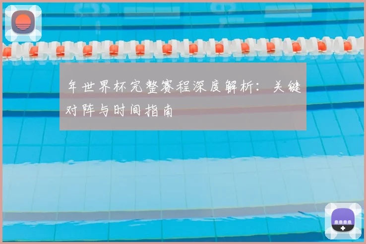 年世界杯完整赛程深度解析：关键对阵与时间指南