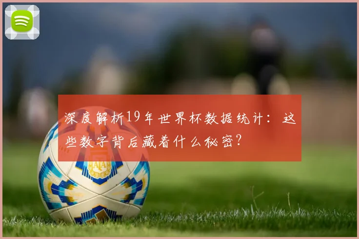 深度解析19年世界杯数据统计：这些数字背后藏着什么秘密？