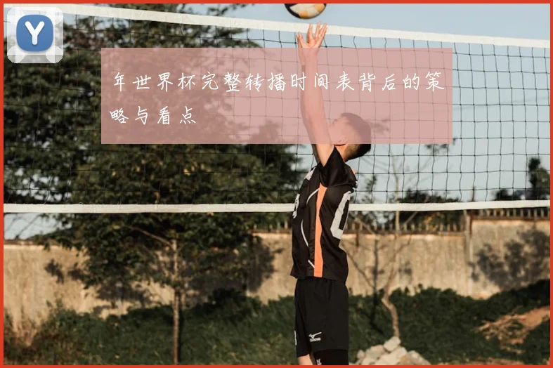 年世界杯完整转播时间表背后的策略与看点