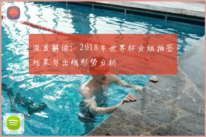 深度解读：2018年世界杯分组抽签结果与出线形势分析