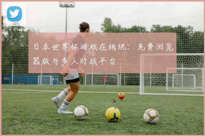 日本世界杯游戏在线玩:免费浏览器版与多人对战平台
