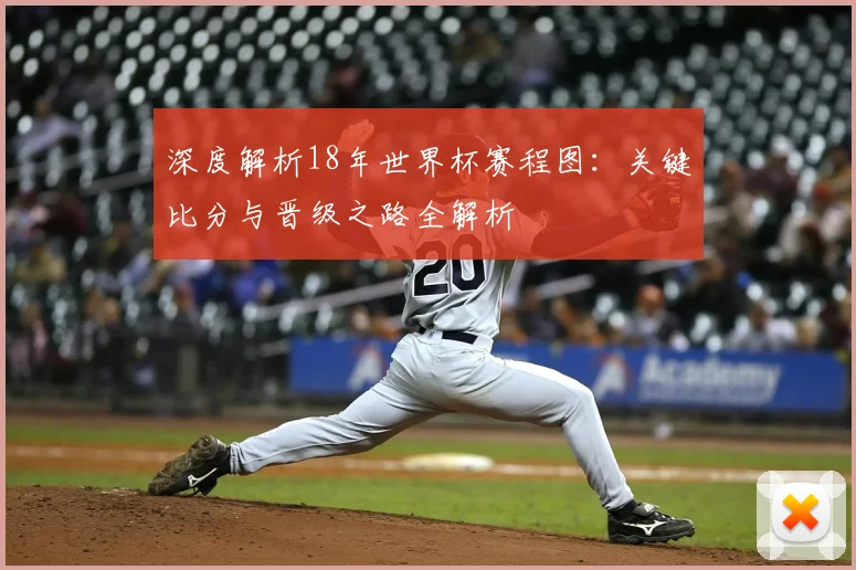 深度解析18年世界杯赛程图：关键比分与晋级之路全解析